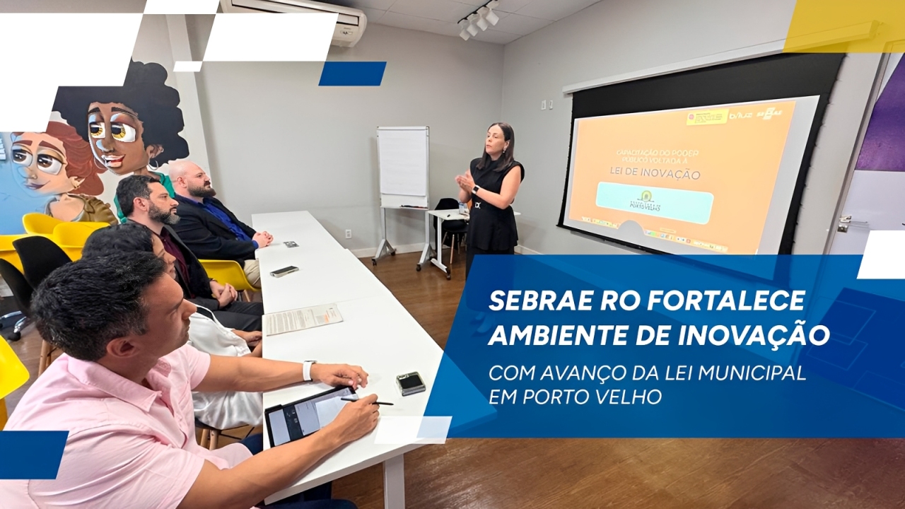 MELHORIAS: Sebrae RO fortalece ambiente de inovação com avanço da Lei Municipal
