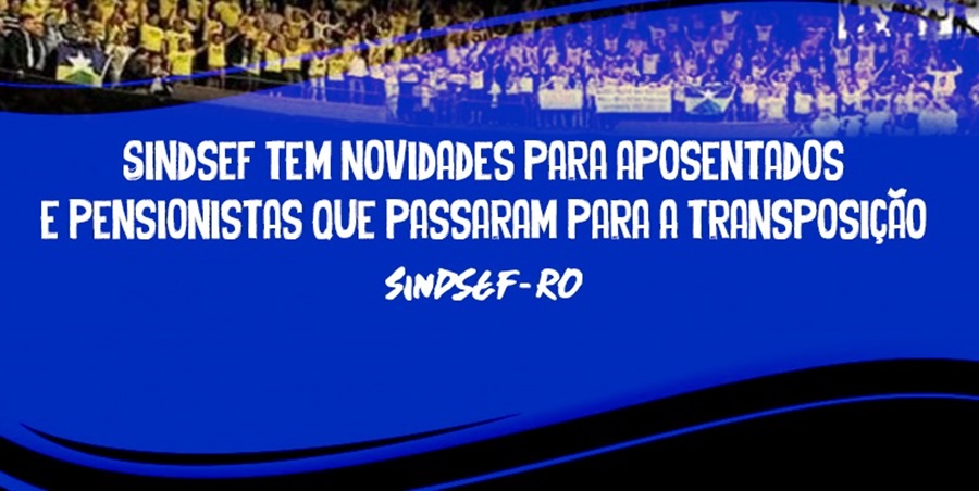 TRANSPOSIÇÃO: Sindsef tem novas informações para aposentados e pensionistas