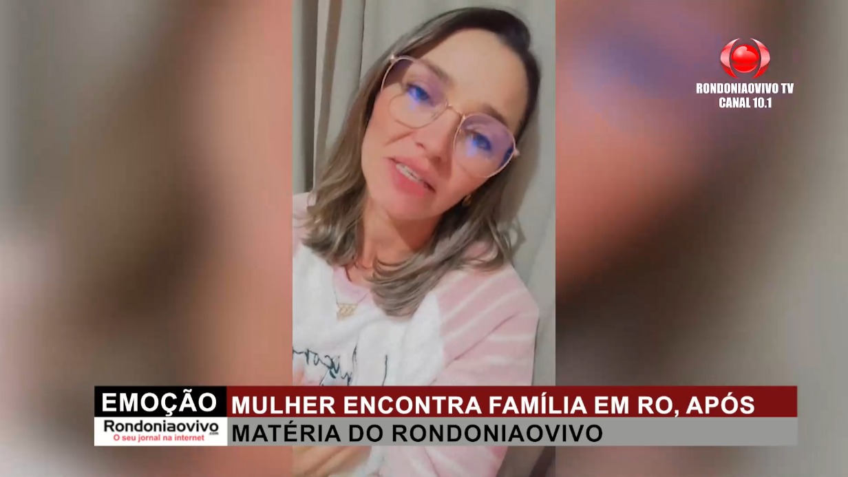 EMOÇÃO: Mulher encontra família em RO, após matéria do Rondoniaovivo