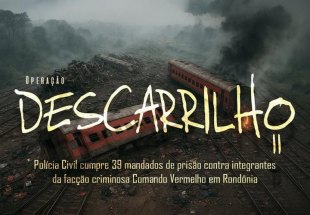 DESCARRILHO II: Draco realiza operação para prender 39 membros do CV em Rondônia 