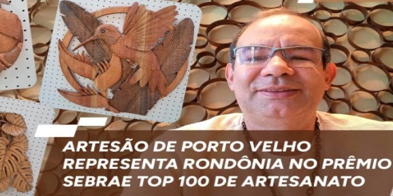DESTAQUE: Artesão de RO leva arte amazônica ao Top 100 do Sebrae