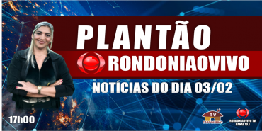 NOTÍCIAS DO DIA - PLANTÃO RONDONIAOVIVO - 03/02/23
